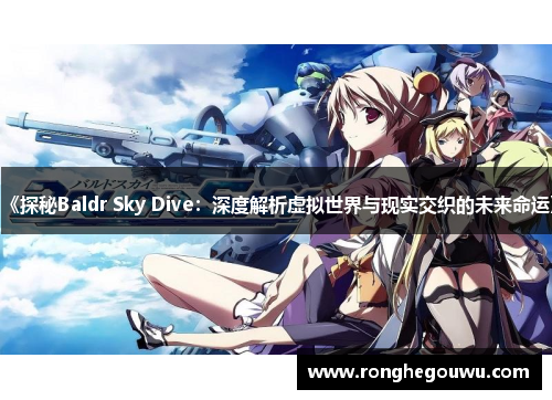 《探秘Baldr Sky Dive：深度解析虚拟世界与现实交织的未来命运》